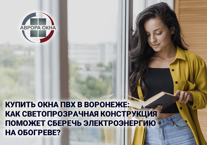 Купить окна ПВХ в Воронеже: как светопрозрачная конструкция поможет сберечь электроэнергию на обогреве? Купить окна ПВХ в Воронеже: как светопрозрачная конструкция поможет сберечь электроэнергию на обогреве?